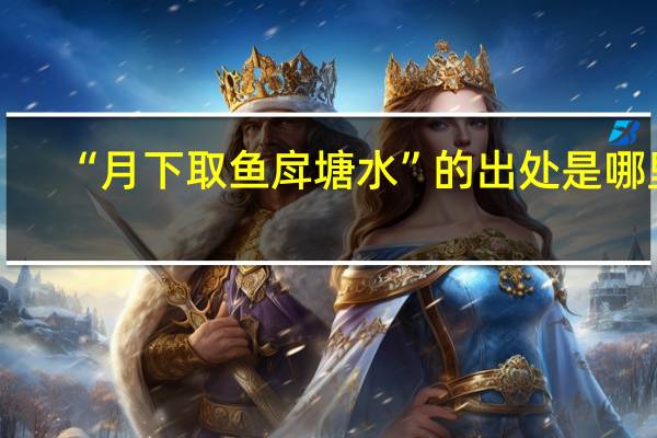 “月下取鱼戽塘水”的出处是哪里