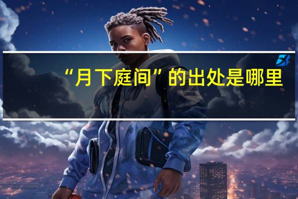 “月下庭间”的出处是哪里
