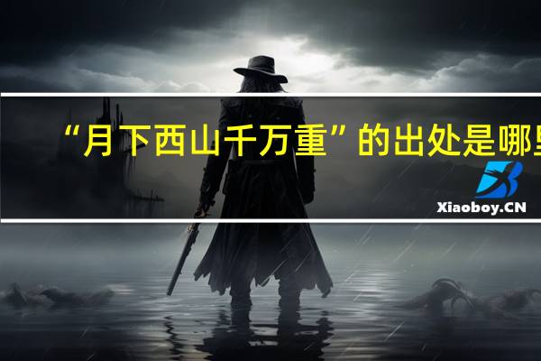 “月下西山千万重”的出处是哪里