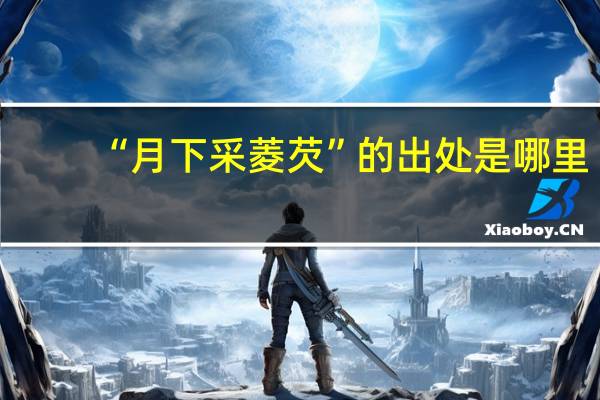 “月下采菱芡”的出处是哪里