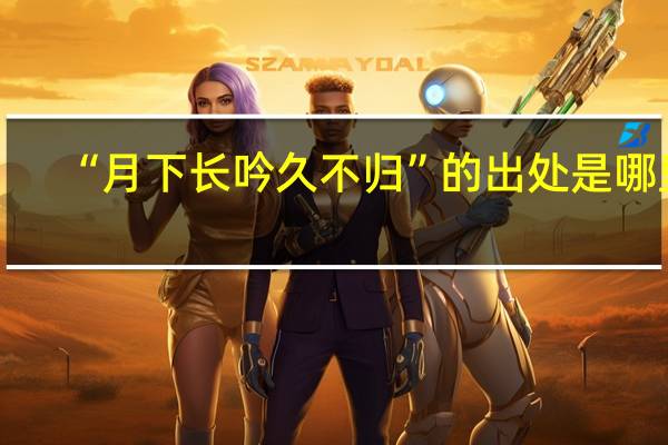 “月下长吟久不归”的出处是哪里