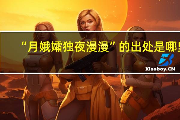 “月娥孀独夜漫漫”的出处是哪里