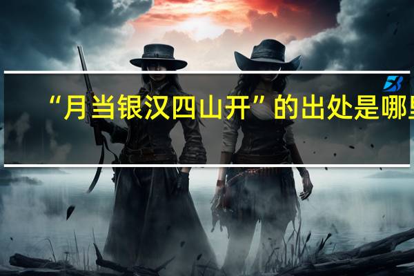 “月当银汉四山开”的出处是哪里