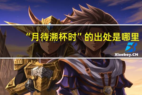 “月待溯杯时”的出处是哪里