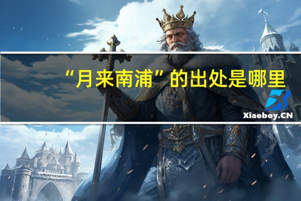 “月来南浦”的出处是哪里