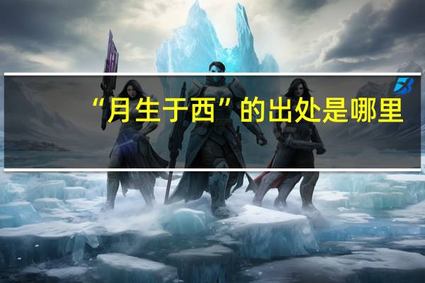 “月生于西”的出处是哪里