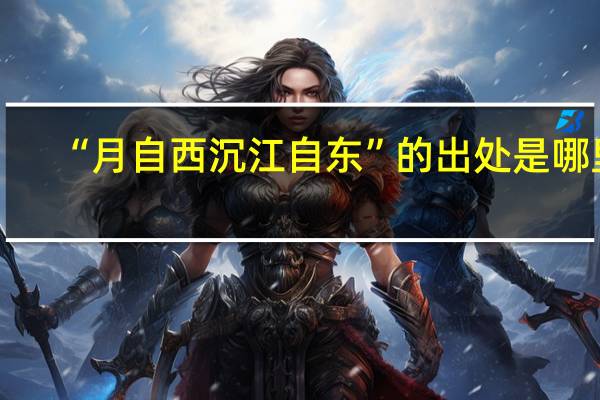 “月自西沉江自东”的出处是哪里