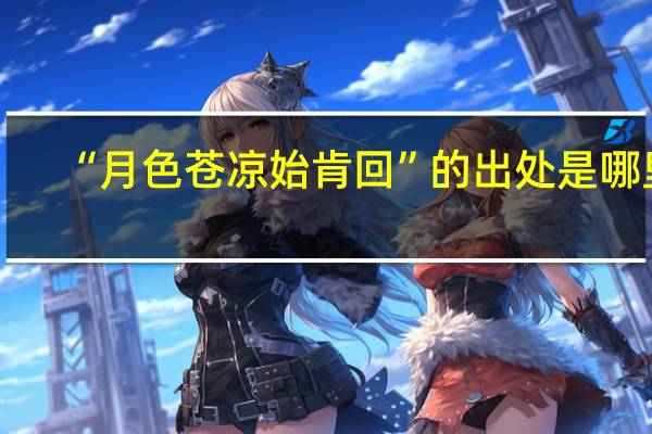 “月色苍凉始肯回”的出处是哪里
