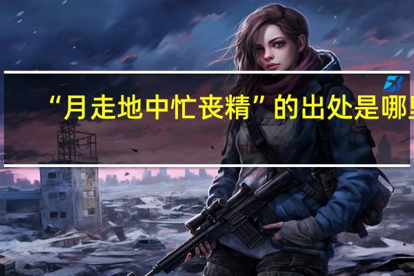 “月走地中忙丧精”的出处是哪里