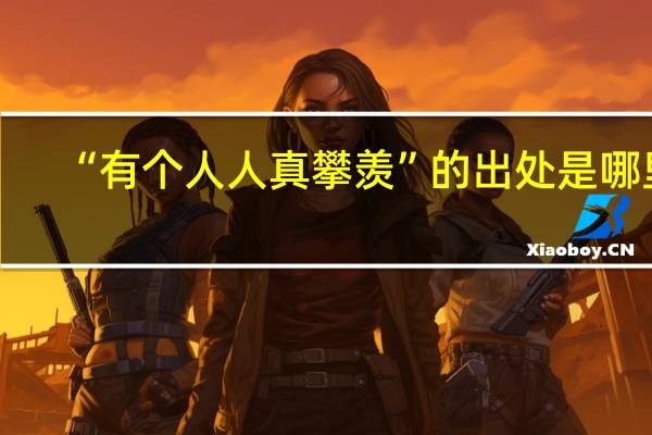 “有个人人真攀羡”的出处是哪里