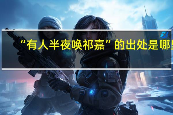 “有人半夜唤祁嘉”的出处是哪里