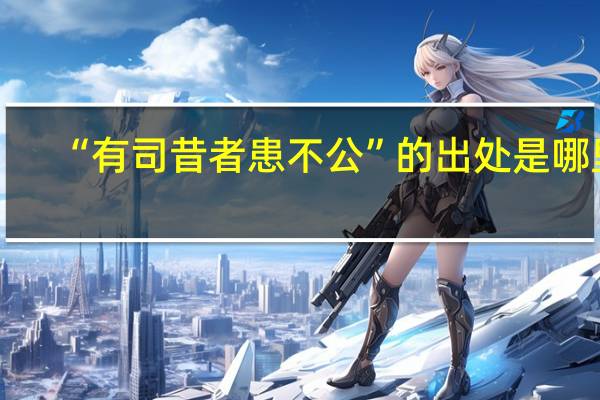 “有司昔者患不公”的出处是哪里