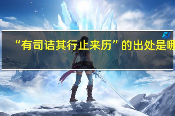 “有司诘其行止来历”的出处是哪里