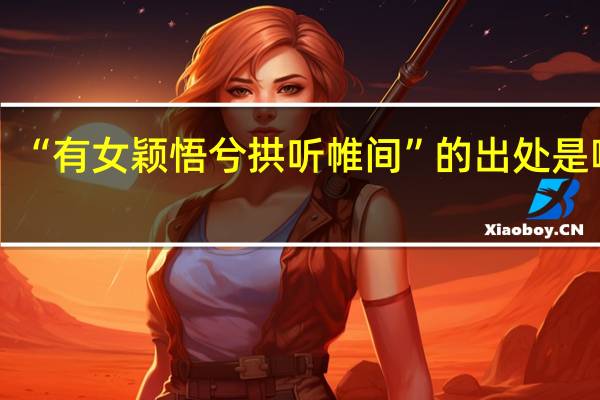 “有女颖悟兮拱听帷间”的出处是哪里