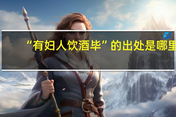 “有妇人饮酒毕”的出处是哪里