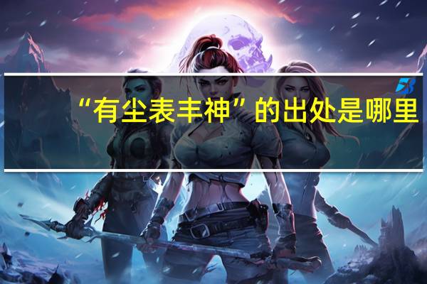 “有尘表丰神”的出处是哪里