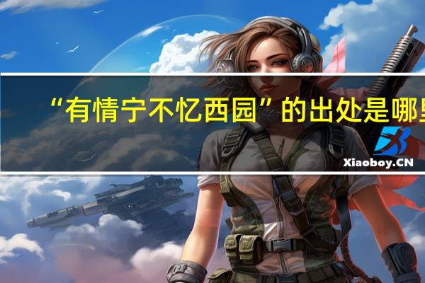 “有情宁不忆西园”的出处是哪里