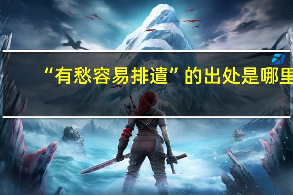 “有愁容易排遣”的出处是哪里