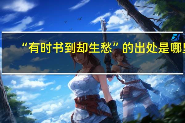 “有时书到却生愁”的出处是哪里