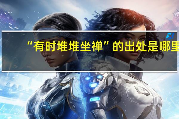 “有时堆堆坐禅”的出处是哪里