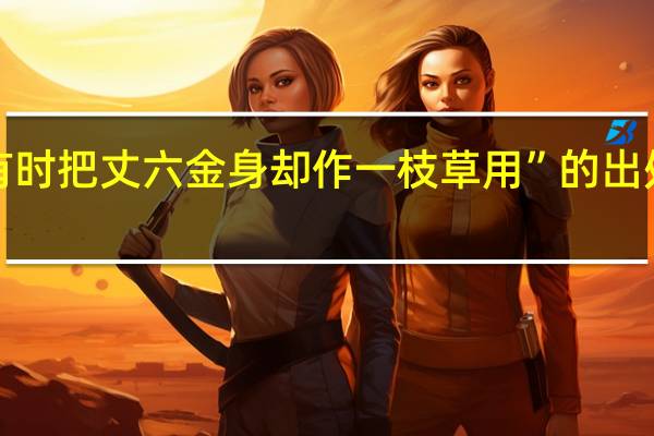 “有时把丈六金身却作一枝草用”的出处是哪里