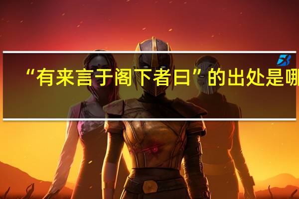 “有来言于阁下者曰”的出处是哪里