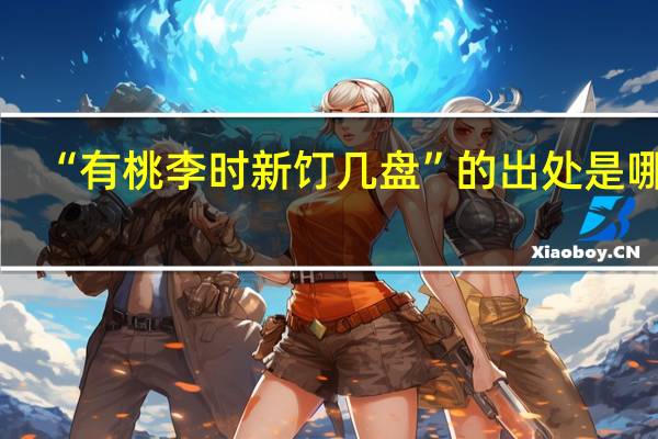 “有桃李时新饤几盘”的出处是哪里