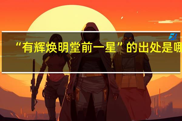 “有辉焕明堂前一星”的出处是哪里