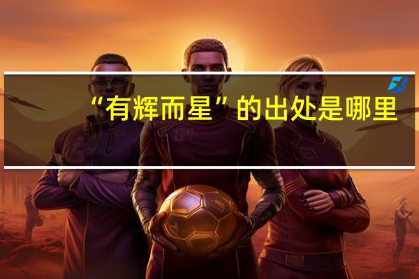 “有辉而星”的出处是哪里
