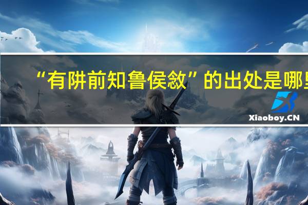 “有阱前知鲁侯敜”的出处是哪里