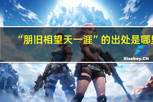 “朋旧相望天一涯”的出处是哪里