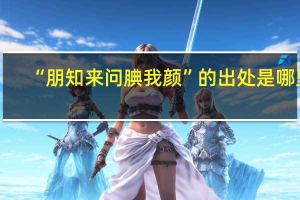 “朋知来问腆我颜”的出处是哪里