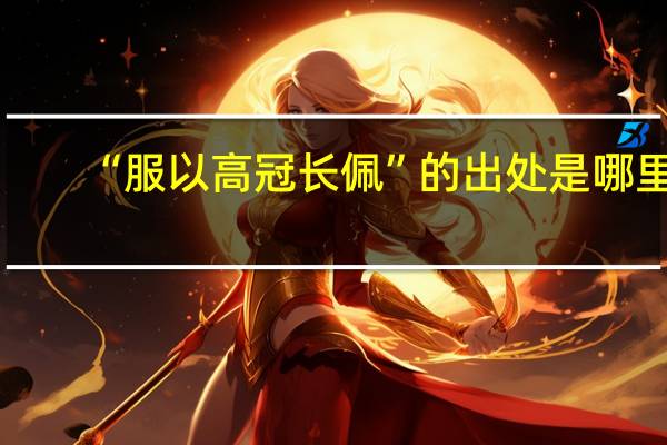 “服以高冠长佩”的出处是哪里