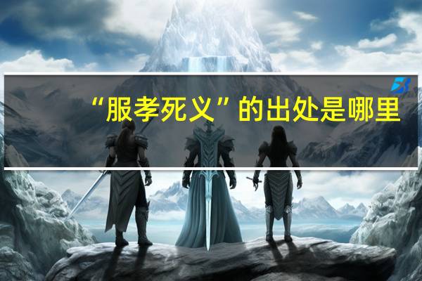 “服孝死义”的出处是哪里