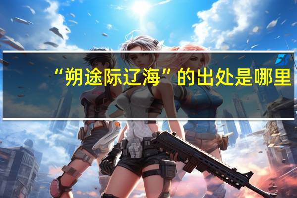 “朔途际辽海”的出处是哪里