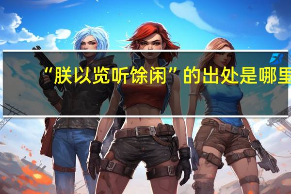 “朕以览听馀闲”的出处是哪里