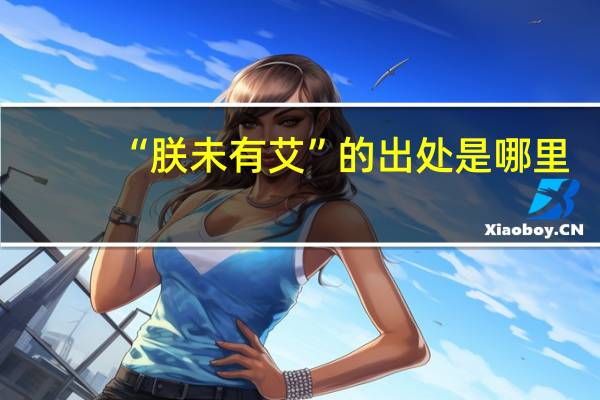 “朕未有艾”的出处是哪里