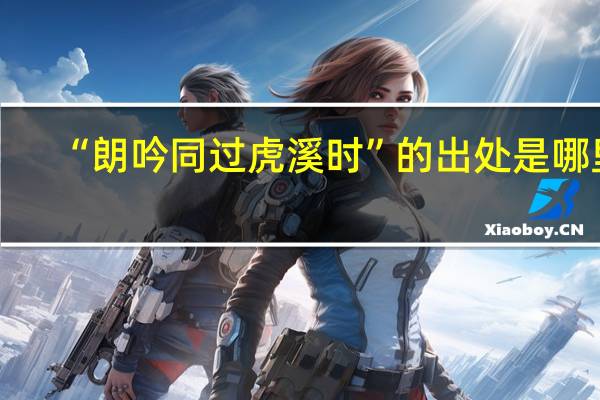 “朗吟同过虎溪时”的出处是哪里