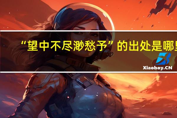 “望中不尽渺愁予”的出处是哪里