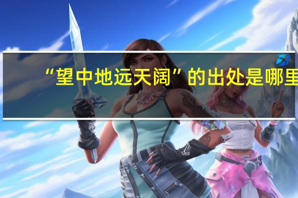 “望中地远天阔”的出处是哪里