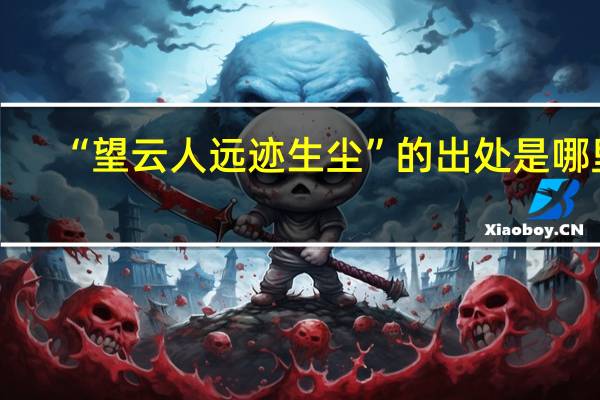 “望云人远迹生尘”的出处是哪里