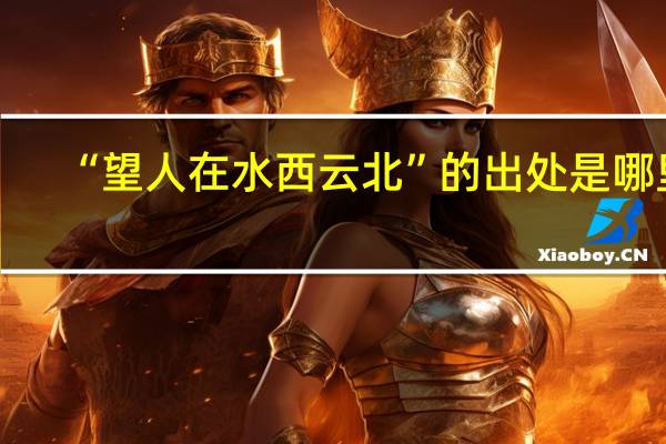 “望人在水西云北”的出处是哪里