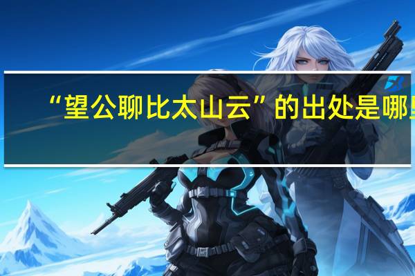 “望公聊比太山云”的出处是哪里