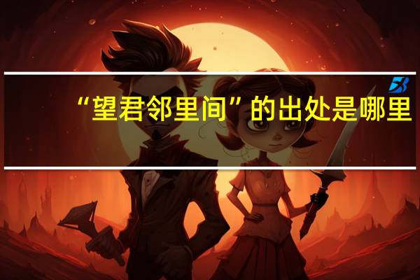 “望君邻里间”的出处是哪里