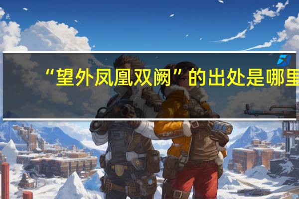 “望外凤凰双阙”的出处是哪里