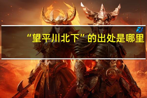 “望平川北下”的出处是哪里