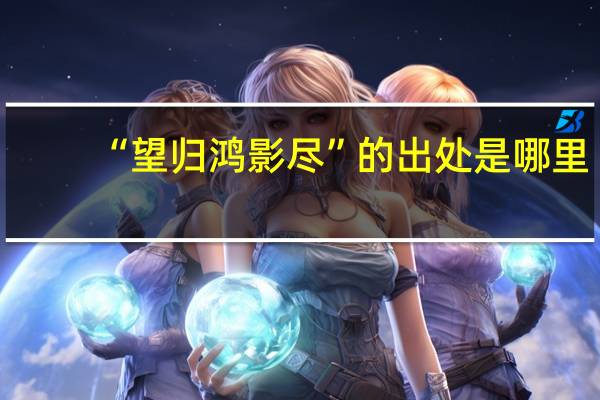 “望归鸿影尽”的出处是哪里