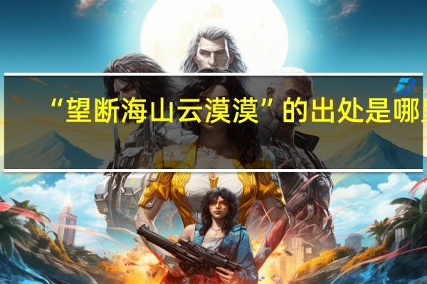 “望断海山云漠漠”的出处是哪里