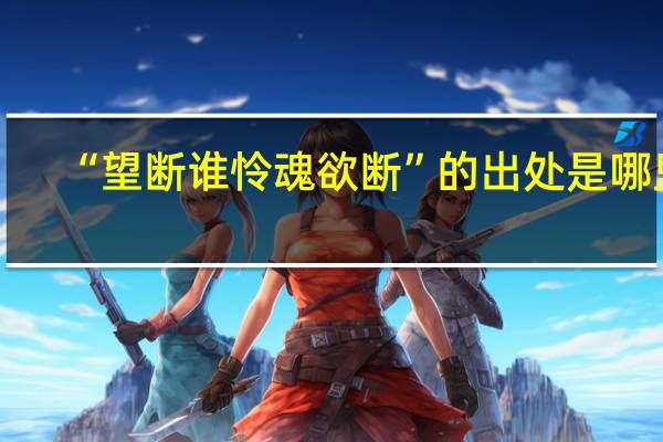 “望断谁怜魂欲断”的出处是哪里