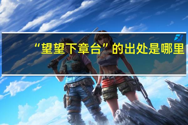 “望望下章台”的出处是哪里